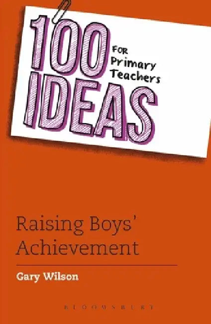 100 Ideas for Primary Teachers: Raising Boys' Achievement by Gary Wilson