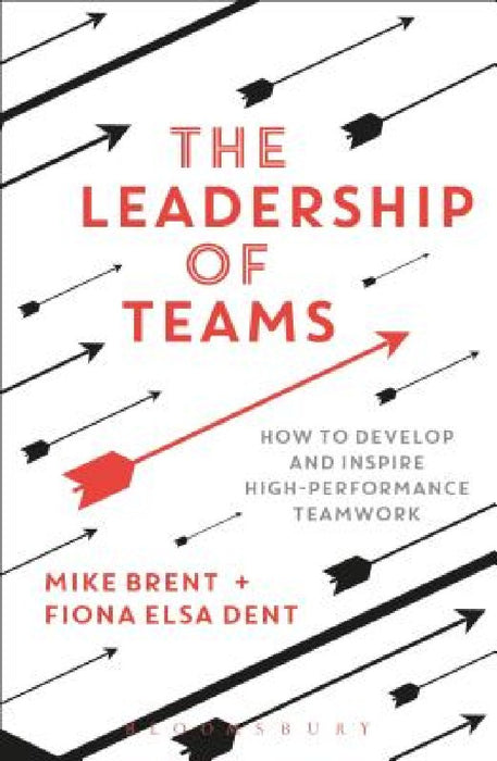 The Leadership of Teams: How to Develop and Inspire High-Performance Teamwork