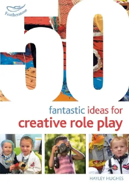 50 Fantastic Ideas for Creative Role Play by Hayley Hughes