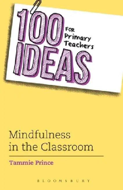 100 Ideas for Primary Teachers: Mindfulness in the Classroom by Tammie Prince