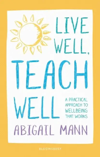 Live Well, Teach Well: A practical approach to wellbeing that works by Abigail Mann