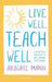 Live Well, Teach Well: A practical approach to wellbeing that works by Abigail Mann