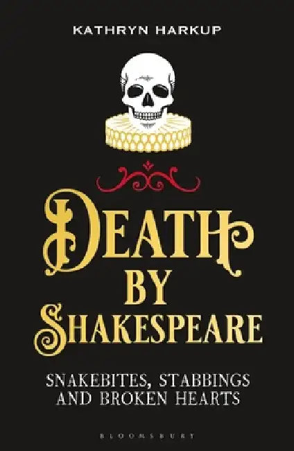 Death by Shakespeare: Snakebites, Stabbings and Broken Hearts by Kathryn Harkup