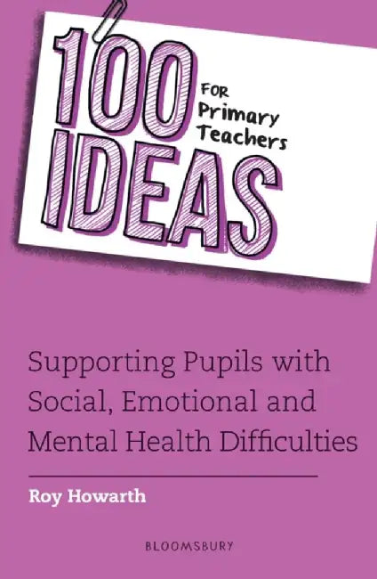 100 Ideas for Primary Teachers: Supporting Pupils with Social, Emotional and Mental Health Difficulties by Roy Howarth