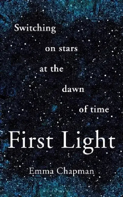 First Light: Switching on Stars at the Dawn of Time, Revised Edition by Emma Chapman