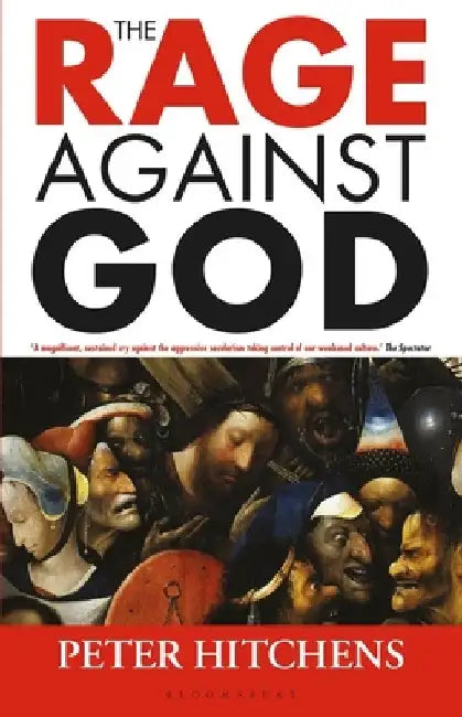 The Rage Against God by Peter (Journalist and Commentator, UK) Hitchens