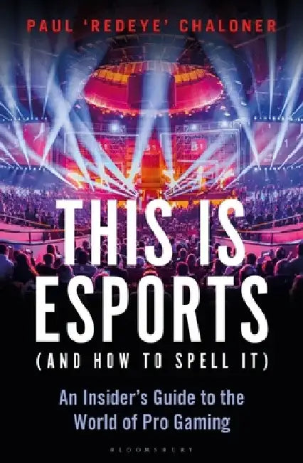 This Is Esports (and How to Spell It): 'redeye''s Inside Guide to the World of Pro Gaming by Paul Chaloner