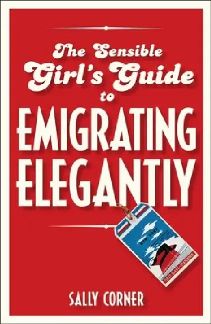The Sensible Girl's Guide to Emigrating Elegantly by Sally Corner