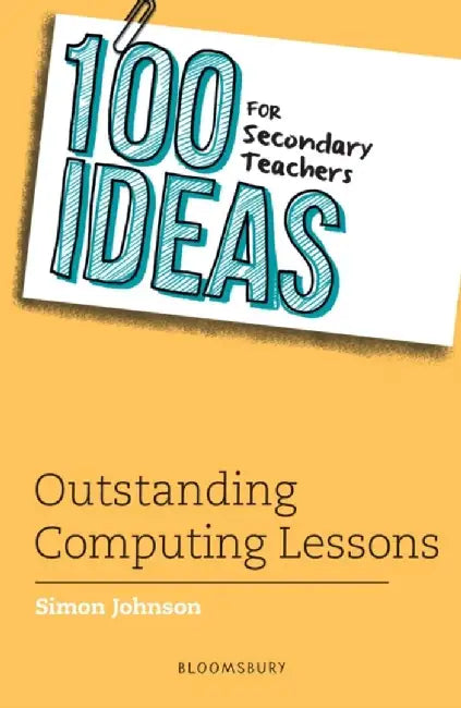 100 Ideas for Secondary Teachers: Outstanding Computing Lessons by Simon Johnson