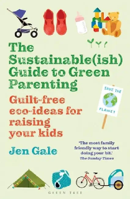 The Sustainable(ish) Guide to Green Parenting: Guilt-Free Eco-Ideas for Raising Your Kids by Jen Gale