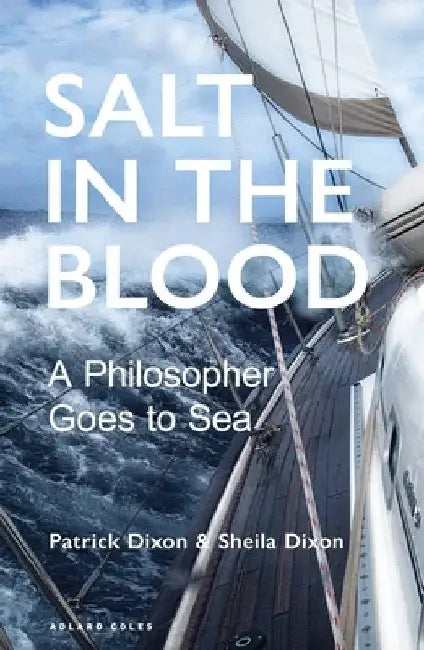 Salt in the Blood: A Practical Philosopher's Manifesto for Sailing Now by Patrick Dixon