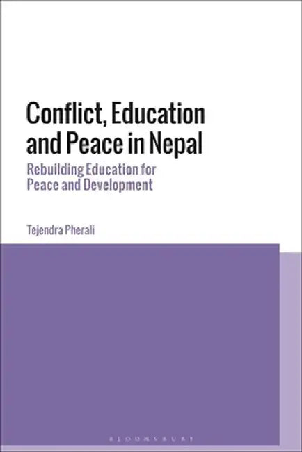Conflict, Education and Peace in Nepal: Rebuilding Education for Peace and Development by Tejendra Pherali