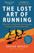 The Lost Art of Running: A Journey to Rediscover the Forgotten Essence of Human Movement by Shane Benzie