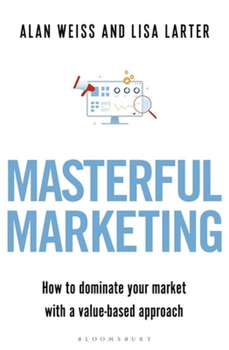 Masterful Marketing: How to Dominate Your Market with a Value-Based Approach by Alan Weiss