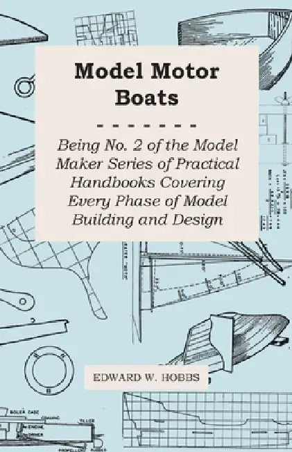 Model Motor Boats - Being No. 2 of the Model Maker Series of Practical Handbooks Covering Every Phase of Model Building and Design by Edward W. Hobbs