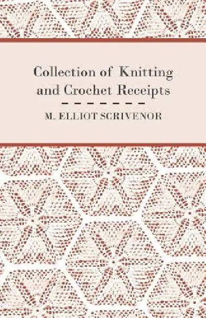 Collection of Knitting and Crochet Receipts - Fully Illustrated by M. Elliot Scrivenor
