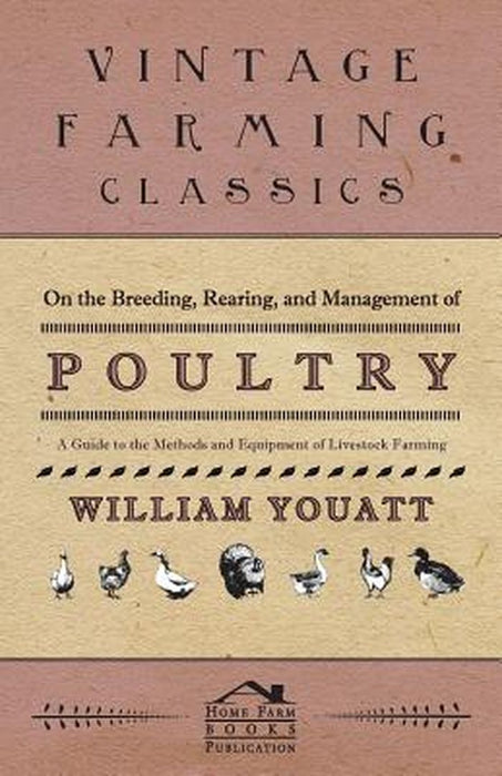 On the Breeding, Rearing, and Management of Poultry - A Guide to the Methods and Equipment of Lives by Youatt, William