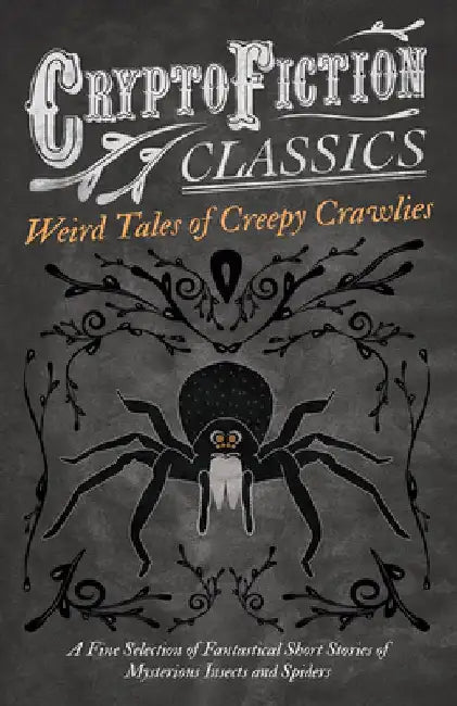 Weird Tales of Creepy Crawlies - A Fine Selection of Fantastical Short Stories of Mysterious Insects and Spiders (Cryptofiction Classics - Weird Tales by Various