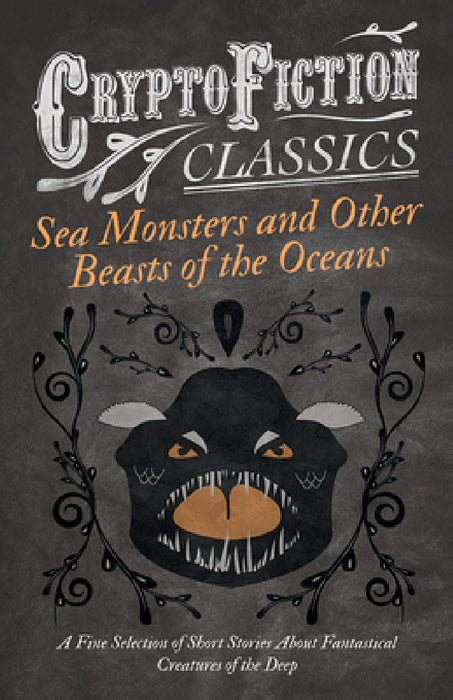 Sea Monsters and Other Beasts of the Oceans - A Fine Selection of Short Stories about Fantastical Creatures of the Deep (Cryptofiction Classics) by Various