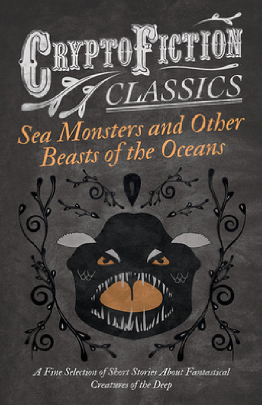 Sea Monsters and Other Beasts of the Oceans - A Fine Selection of Short Stories about Fantastical Creatures of the Deep (Cryptofiction Classics) by Various