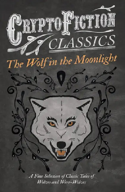 The Wolf in the Moonlight - A Fine Selection of Classic Tales of Wolves and Were-Wolves (Cryptofiction Classics - Weird Tales of Strange Creatures) by Various