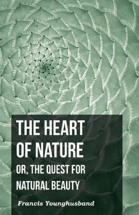The Heart of Nature: Or, the Quest for Natural Beauty by Francis Younghusband