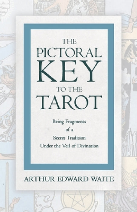 The Pictorial Key to the Tarot - Being Fragments of a Secret Tradition Under the Veil of Divination by Arthur Edward Waite