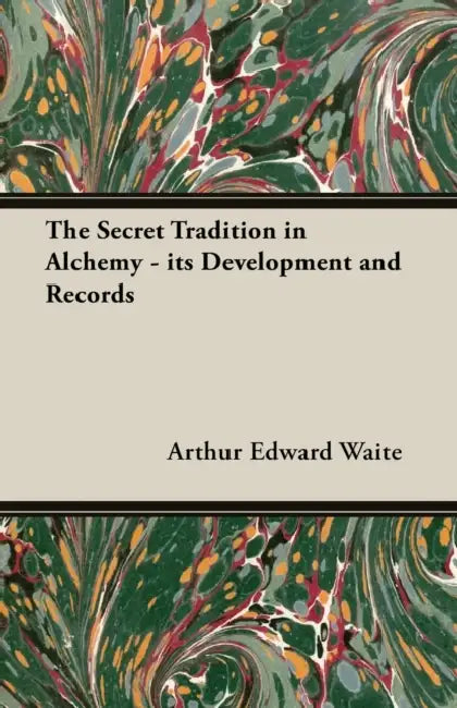 The Secret Tradition in Alchemy - Its Development and Records by Arthur Edward Waite
