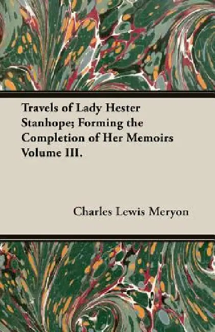 Travels of Lady Hester Stanhope; Forming the Completion of Her Memoirs Volume III. by Charles Lewis Meryon