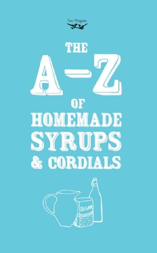 A-Z of Homemade Syrups and Cordials by Two Magpies Publishing