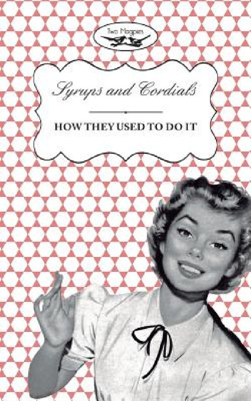 Syrups and Cordials - How They Used To Do It by Two Magpies Publishing, Amelia Curruthers