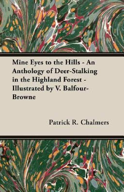 Mine Eyes to the Hills - An Anthology of Deer-Stalking in the Highland Forest - Illustrated by V. Balfour-Browne by Patrick R. Chalmers