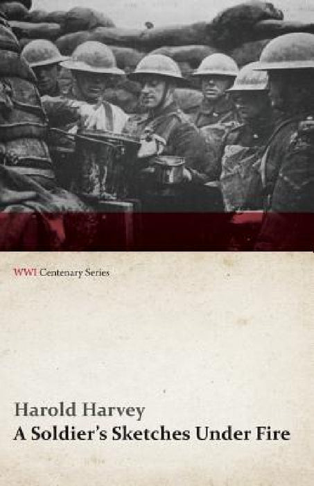 A Soldier's Sketches Under Fire (WWI Centenary Series) by Harold Harvey