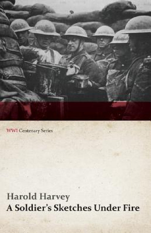 A Soldier's Sketches Under Fire (WWI Centenary Series) by Harold Harvey