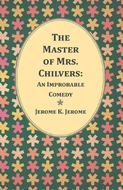 The Master of Mrs. Chilvers: An Improbable Comedy by Jerome K. Jerome
