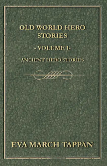 Old World Hero Stories - Volume I - Ancient Hero Stories by Eva March Tappan