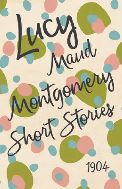 Lucy Maud Montgomery Short Stories, 1904 by L. M. Montgomery