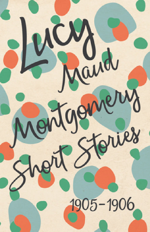 Lucy Maud Montgomery Short Stories, 1905 to 1906 by L. M. Montgomery