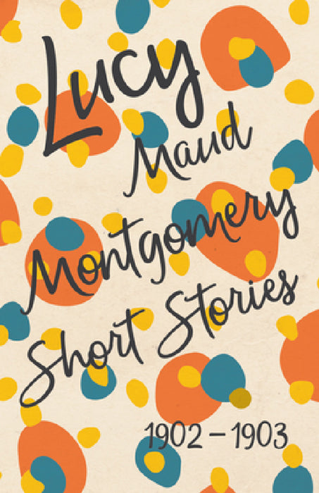Lucy Maud Montgomery Short Stories, 1902 to 1903 by L. M. Montgomery
