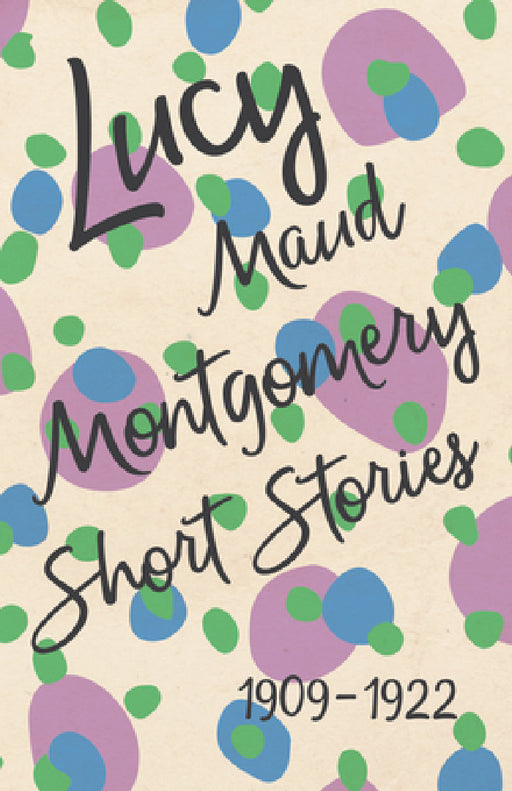Lucy Maud Montgomery Short Stories, 1909 to 1922 by L. M. Montgomery