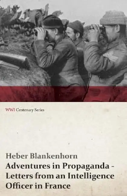 Adventures in Propaganda - Letters from an Intelligence Officer in France (WWI Centenary Series) by Heber Blankenhorn