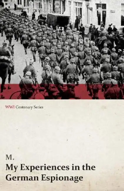 My Experiences in the German Espionage (WWI Centenary Series) by M.