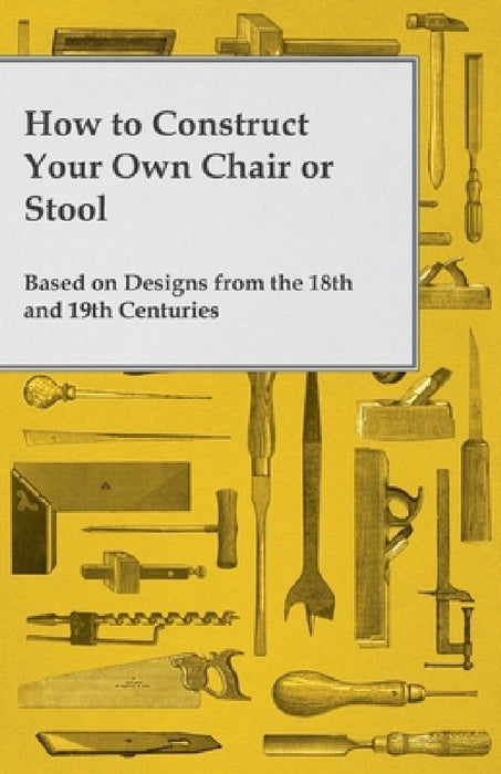 How to Construct Your Own Chair or Stool Based on Designs from the 18th and 19th Centuries by Anon