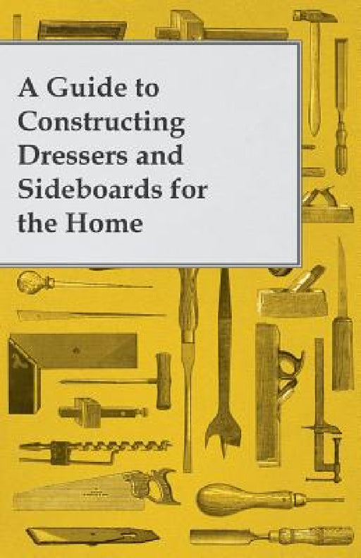 A Guide to Constructing Dressers and Sideboards for the Home by Anon