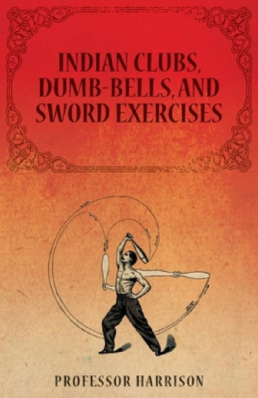 Indian Clubs, Dumb-Bells, and Sword Exercises by Professor Harrison