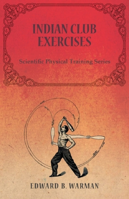 Indian Club Exercises: Scientific Physical Training Series by Edward B. Warman