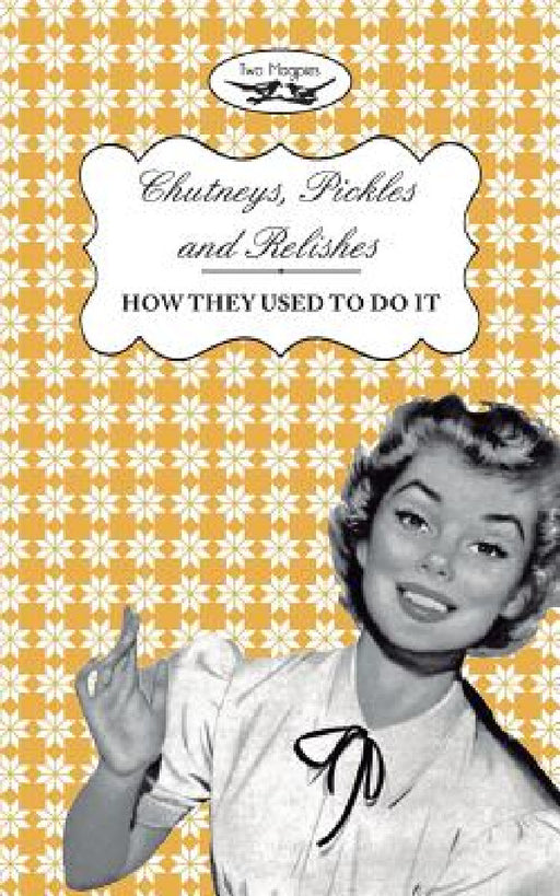 Chutneys, Pickles and Relishes - How They Used To Do It by Two Magpies Publishing, Amelia Curruthers