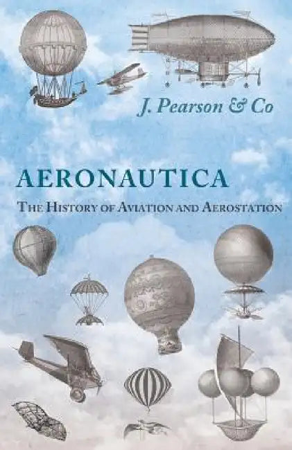 Aeronautica; Or, The History of Aviation and Aerostation, Told in Contemporary Autograph Letters, Books, Broadsides, Drawings, Engravings, Manuscripts by J. Pearson &. Co