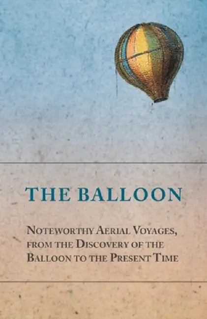 The Balloon - Noteworthy Aerial Voyages, from the Discovery of the Balloon to the Present Time - With a Narrative of the Aeronautic Experiences of Mr. by Anon