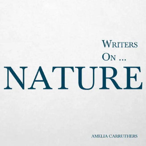 Writers On... Nature: A Book of Quotations, Poems and Literary Reflections by Amelia Carruthers